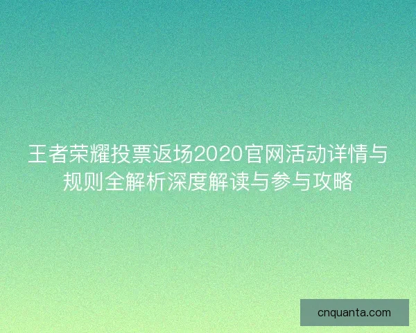 王者荣耀投票返场2020官网活动详情与规则全解析深度解读与参与攻略